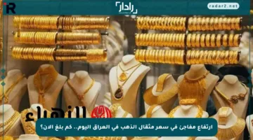 ارتفاع مفاجئ في سعر مثقال الذهب في العراق اليوم.. كم بلغ الآن؟